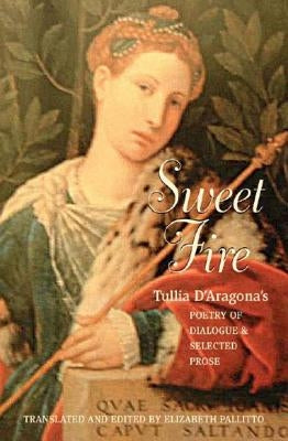 Sweet Fire: Tulia d'Aragona's Poetry of Dialogue and Selected Prose by Aragona, Tullia D'
