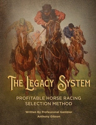 The Legacy System: The most comprehensive - profitable horseracing selection method ever published by Gibson, Anthony