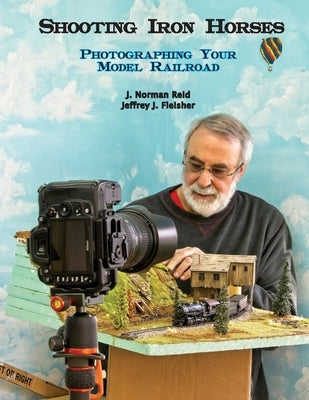 Shooting Iron Horses: Photographing Your Model Railroad by Fleisher, Jeffrey J.