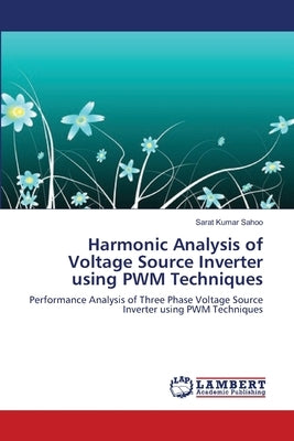 Harmonic Analysis of Voltage Source Inverter using PWM Techniques by Sahoo, Sarat Kumar