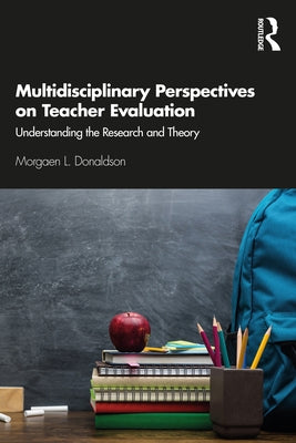 Multidisciplinary Perspectives on Teacher Evaluation: Understanding the Research and Theory by Donaldson, Morgaen L.