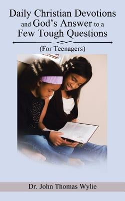Daily Christian Devotions and God's Answer to a Few Tough Questions: (For Teenagers) by Thomas Wylie, John