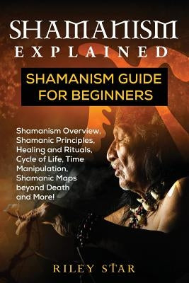 Shamanism Explained: Shamanism Guide for Beginners by Star, Riley
