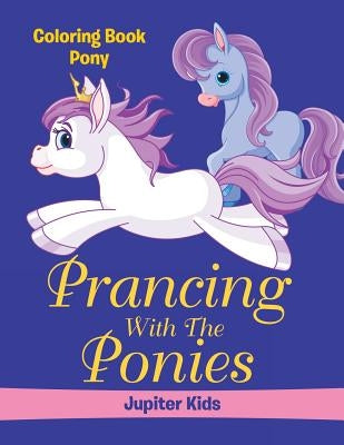 Prancing With The Ponies: Coloring Book Pony by Jupiter Kids