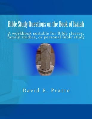 Bible Study Questions on the Book of Isaiah: A workbook suitable for Bible classes, family studies, or personal Bible study by Pratte, David E.