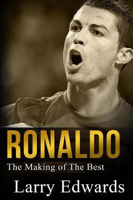 Ronaldo: The Making of the Best Soccer Player in the World. Easy to read for kids with stunning graphics. All you need to know by Edwards, Larry