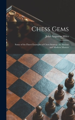 Chess Gems: Some of the Finest Examples of Chess Strategy, by Ancient and Modern Masters by Miles, John Augustus