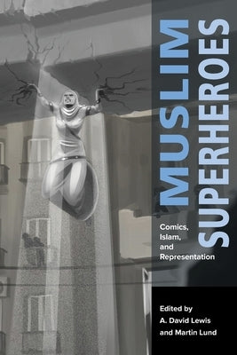 Muslim Superheroes: Comics, Islam, and Representation by Lewis, A. David