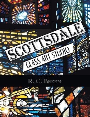 Scottsdale Glass Art Studio: Craftsmen, Faceted Glass & Architects by Breen, R. C.