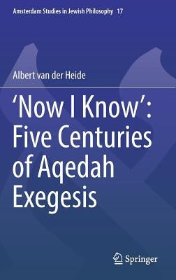 'Now I Know' Five Centuries of Aqedah Exegesis by Van Der Heide, Albert