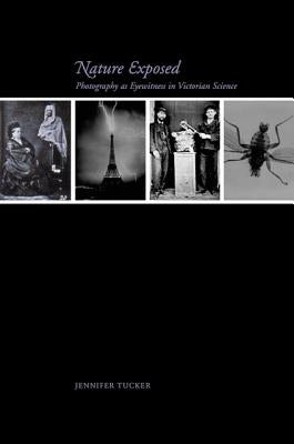 Nature Exposed: Photography as Eyewitness in Victorian Science by Tucker, Jennifer