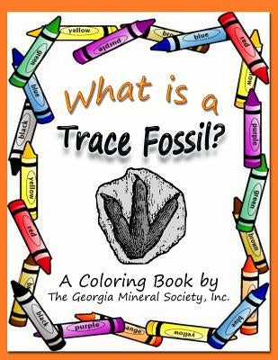 What Is a Trace Fossil?: A Coloring Book by the Georgia Mineral Society, Inc. by Carter, Lori Butler