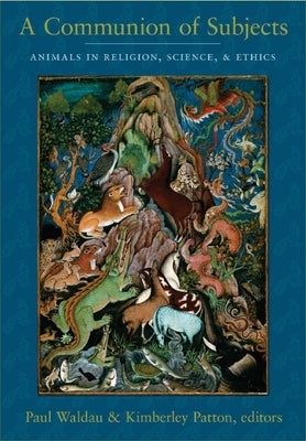 A Communion of Subjects: Animals in Religion, Science, and Ethics by Waldau, Paul