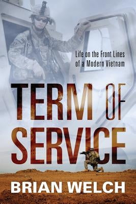 Term of Service: Life on the Front Lines of a Modern Vietnam by Welch, Brian