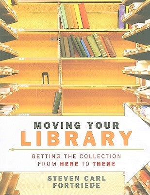 Moving Your Library: Getting the Collection from Here to There by Fortriede, Steven Carl