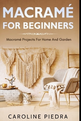 Macramé for Beginners: Macramé Projects For Home And Garden by Piedra, Caroline