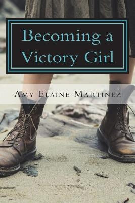 Becoming A Victory Girl: Staking Your Claim in The Kingdom by Martinez, Amy Elaine