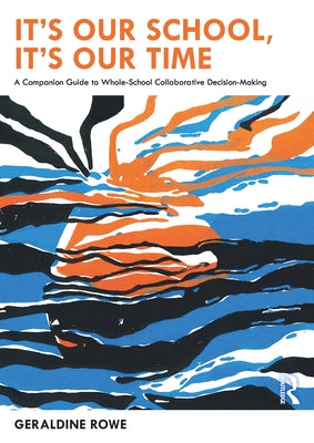 It's Our School, It's Our Time: A Companion Guide to Whole-School Collaborative Decision-Making: A Companion Guide to Whole-School Collaborative Decis by Rowe, Geraldine