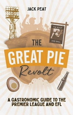 The Great Pie Revolt: A Gastronomic Guide to the Premier League and Efl by Peat, Jack