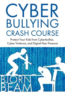 Cyberbullying Crash Course: Protect Your Kids from Cyberbullies, Cyber Violence, and Digital Peer Pressure by Beam, Bjorn