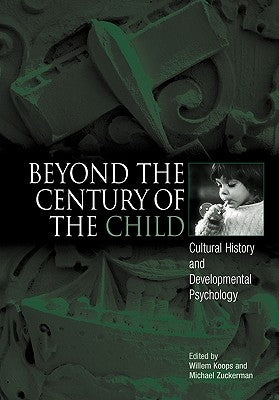 Beyond the Century of the Child: Cultural History and Developmental Psychology by Koops, Willem