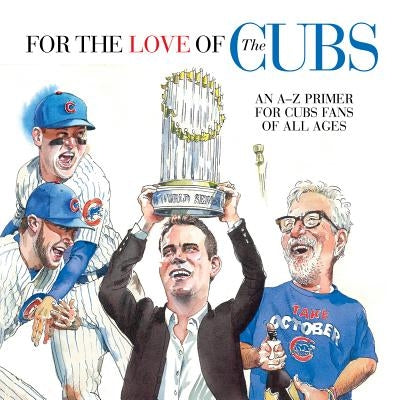 For the Love of the Cubs: An A-Z Primer for Cubs Fans of All Ages by Klein, Frederick C.