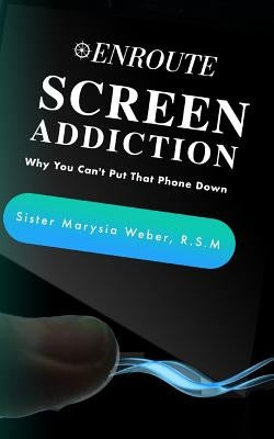 Screen Addiction: Why You Can't Put That Phone Down by Weber Rsm, Marysia