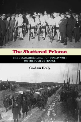 The Shattered Peloton: The Devastating Impact of World War I on the Tour de France by Healy, Graham