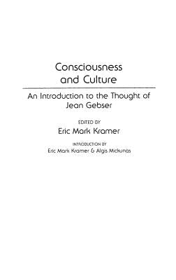 Consciousness and Culture: An Introduction to the Thought of Jean Gebser by Kramer, Eric