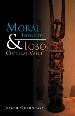 Moral Integrity & Igbo Cultural Value by Ogbonnaya, Joseph