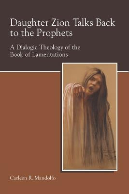 Daughter Zion Talks Back to the Prophets: A Dialogic Theology of the Book of Lamentations by Mandolfo, Carleen