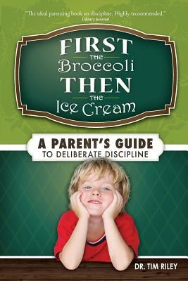 First the Broccoli, Then the Ice Cream: A Parent's Guide to Deliberate Discipline by Riley, Tim