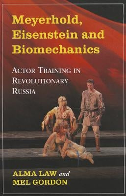 Meyerhold, Eisenstein and Biomechanics: Actor Training in Revolutionary Russia by Law, Alma