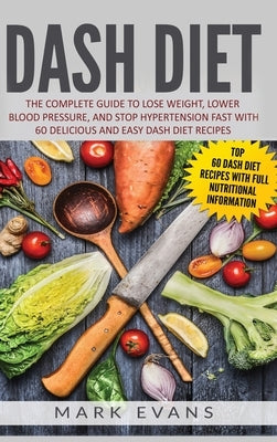 DASH Diet: The Complete Guide to Lose Weight, Lower Blood Pressure, and Stop Hypertension Fast With 60 Delicious and Easy DASH Di by Evans, Mark