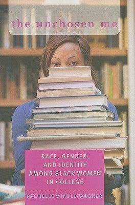 The Unchosen Me: Race, Gender, and Identity Among Black Women in College by Winkle-Wagner, Rachelle