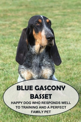 Blue Gascony Basset: Happy Dog Who Responds Well to Training and a Perfect Family Pet: Everything You Need To Know About Blue Gascony Basse by Sean, Osigbeme