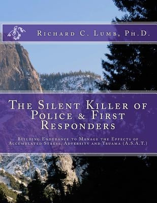 The Silent Killer of Police and First Responders: Building Endurance to Manage the Effects of Accumulated Stress, Adversity & Trauma by Lumb Ph. D., Richard C.