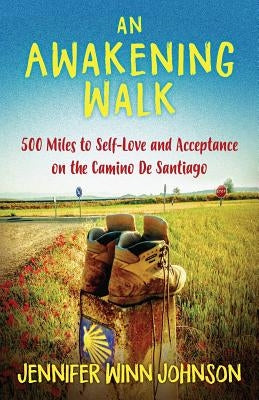 An Awakening Walk: 500 Miles to Self-Love and Acceptance on the Camino de Santiago by Johnson, Jennifer