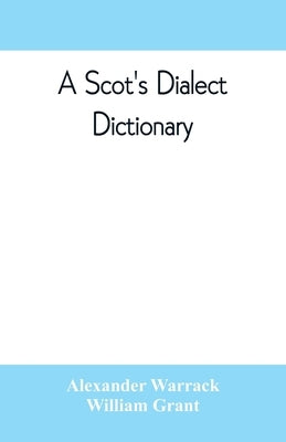 A Scot's dialect dictionary, comprising the words in use from the latter part of the seventeenth century to the present day by Warrack, Alexander