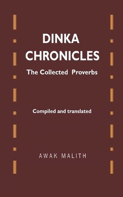 Dinka Chronicles: The Collected Proverbs by Malith, Awak