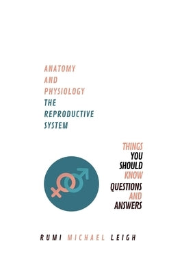 Anatomy and physiology: The reproductive system by Leigh, Rumi Michael
