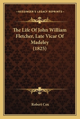 The Life Of John William Fletcher, Late Vicar Of Madeley (1825) by Cox, Robert