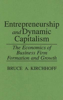 Entrepreneurship and Dynamic Capitalism: The Economics of Business Firm Formation and Growth by Kirchhoff, Bruce
