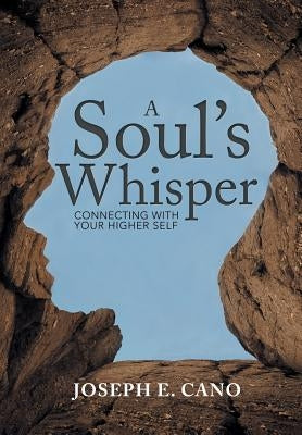 A Soul's Whisper: Connecting with Your Higher Self by Cano, Joseph E.
