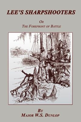 Lee's Sharpshooters: or The Forefront of Battle by Dunlap, Major W. S.