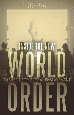 Inside the New World Order: The Plot for Global Enslavement by Parks, Zach