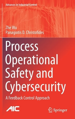 Process Operational Safety and Cybersecurity: A Feedback Control Approach by Wu, Zhe