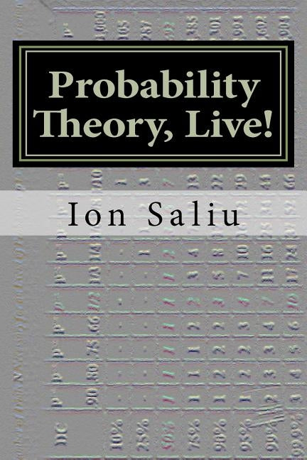 Probability Theory, Live!: More than Gambling and Lottery - It's about Life by Saliu, Ion