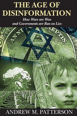 The Age of Disinformation: How wars are run and governments are run on lies by Patterson, Andrew M.