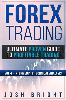 Forex Trading: Ultimate Proven Guide to Profitable Trading: Volume 4 - Intermediate Technical Analysis by Bright, Josh